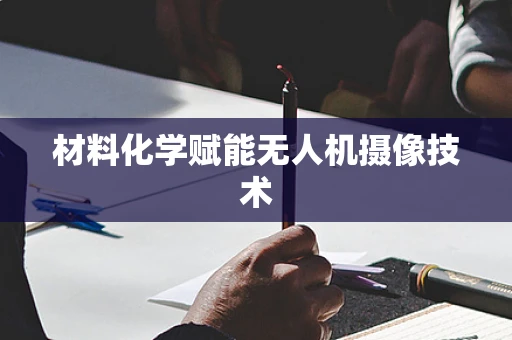材料化学赋能无人机摄像技术
