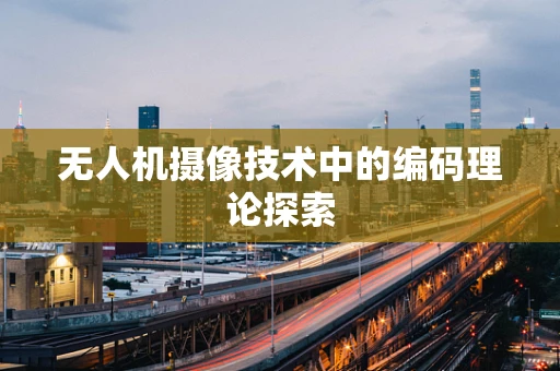 无人机摄像技术中的编码理论探索