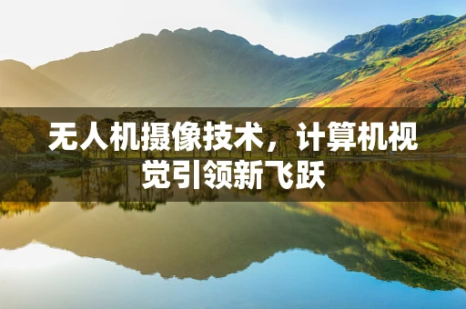 无人机摄像技术，计算机视觉引领新飞跃