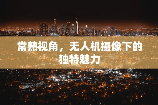 常熟视角，无人机摄像下的独特魅力