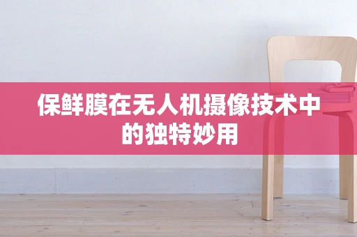 保鲜膜在无人机摄像技术中的独特妙用
