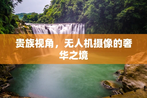 贵族视角，无人机摄像的奢华之境