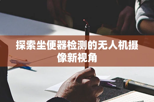 探索坐便器检测的无人机摄像新视角