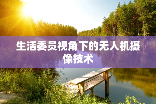 生活委员视角下的无人机摄像技术