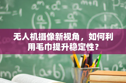 无人机摄像新视角，如何利用毛巾提升稳定性？