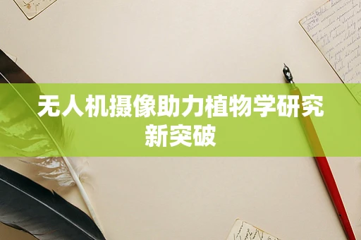 无人机摄像助力植物学研究新突破