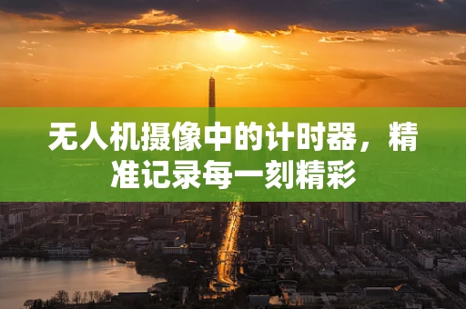 无人机摄像中的计时器，精准记录每一刻精彩
