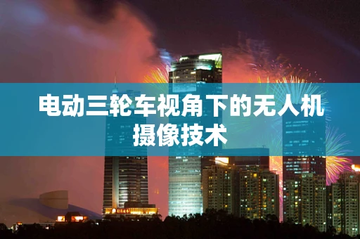 电动三轮车视角下的无人机摄像技术