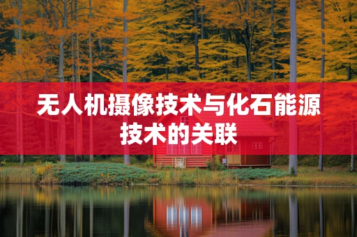 无人机摄像技术与化石能源技术的关联