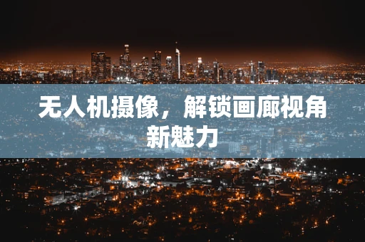 无人机摄像，解锁画廊视角新魅力