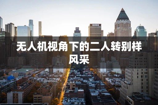 无人机视角下的二人转别样风采