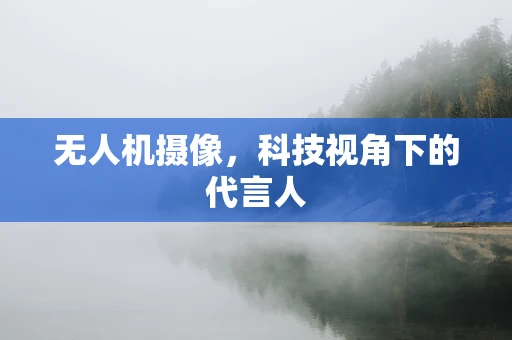 无人机摄像，科技视角下的代言人