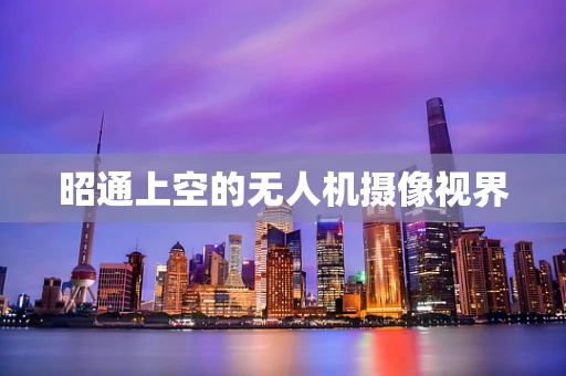昭通上空的无人机摄像视界