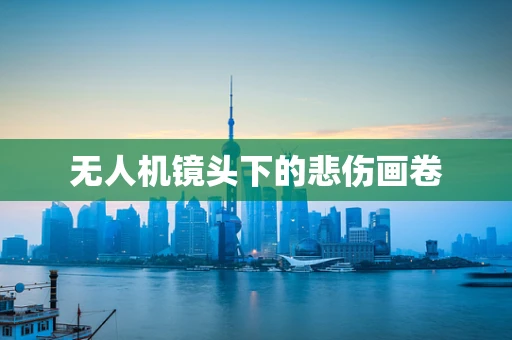 无人机镜头下的悲伤画卷