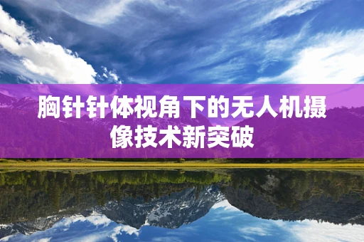 胸针针体视角下的无人机摄像技术新突破