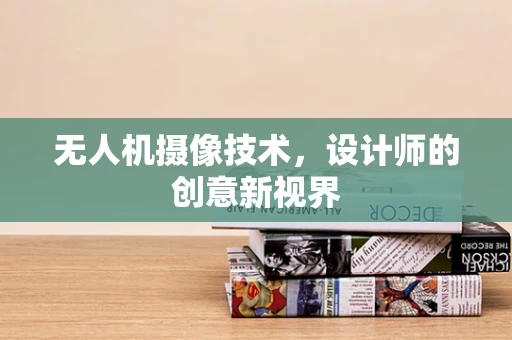 无人机摄像技术，设计师的创意新视界