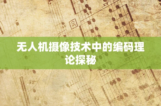 无人机摄像技术中的编码理论探秘