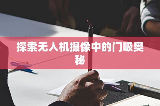探索无人机摄像中的门吸奥秘