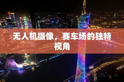 无人机摄像，赛车场的独特视角