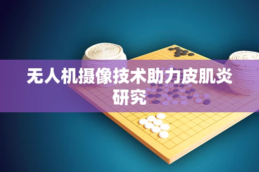 无人机摄像技术助力皮肌炎研究