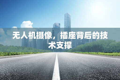 无人机摄像，插座背后的技术支撑