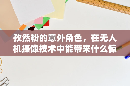 孜然粉的意外角色，在无人机摄像技术中能带来什么惊喜？