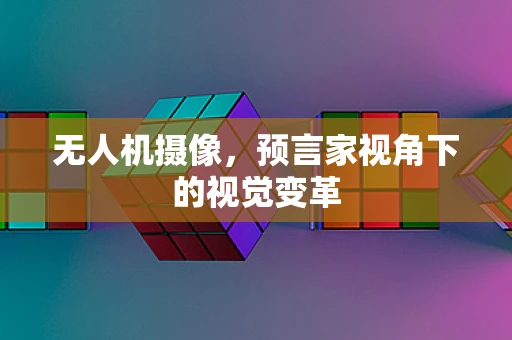 无人机摄像，预言家视角下的视觉变革