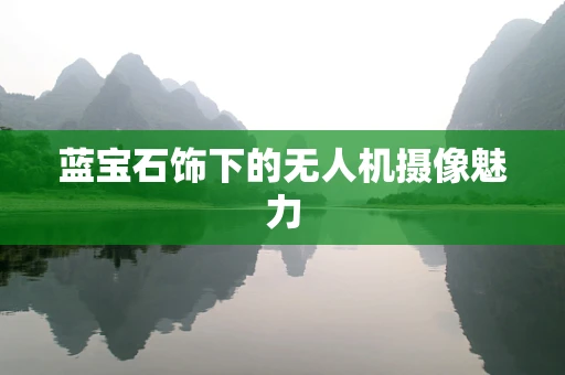 蓝宝石饰下的无人机摄像魅力
