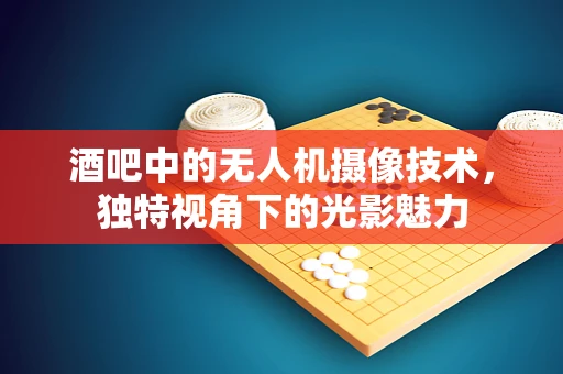 酒吧中的无人机摄像技术，独特视角下的光影魅力