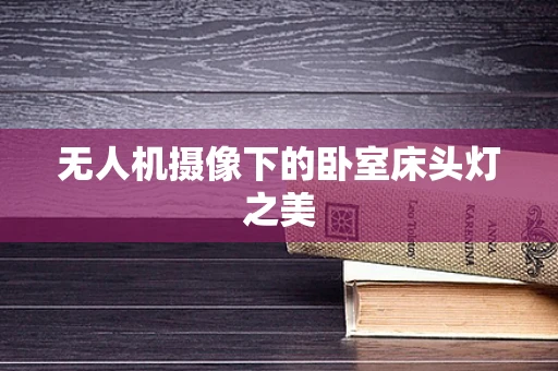 无人机摄像下的卧室床头灯之美