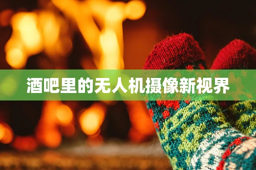 酒吧里的无人机摄像新视界