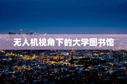 无人机视角下的大学图书馆