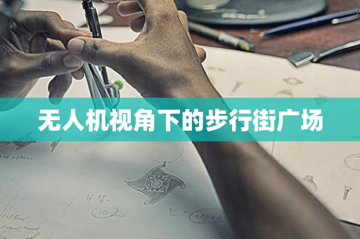 无人机视角下的步行街广场