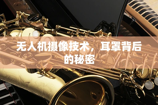 无人机摄像技术，耳罩背后的秘密