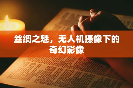 丝绸之魅，无人机摄像下的奇幻影像