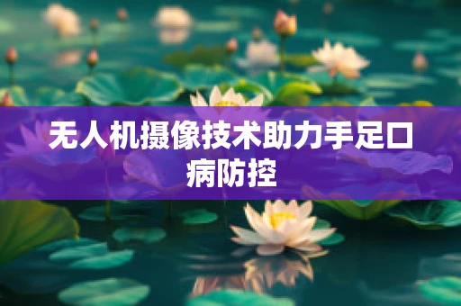 无人机摄像技术助力手足口病防控