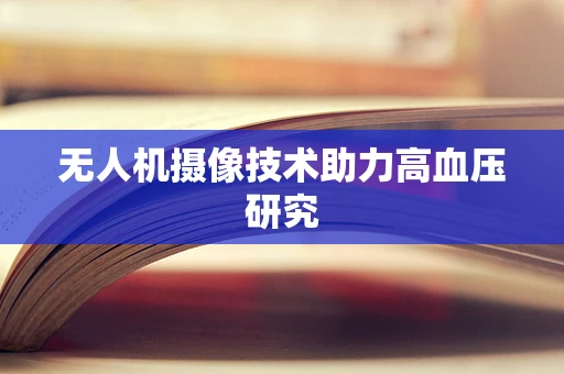 无人机摄像技术助力高血压研究