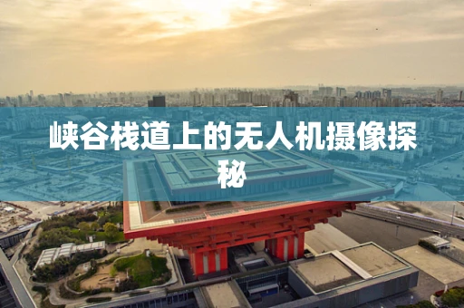 峡谷栈道上的无人机摄像探秘