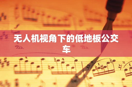 无人机视角下的低地板公交车