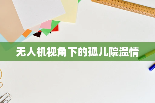 无人机视角下的孤儿院温情