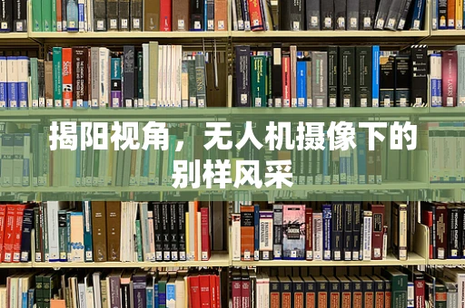 揭阳视角，无人机摄像下的别样风采