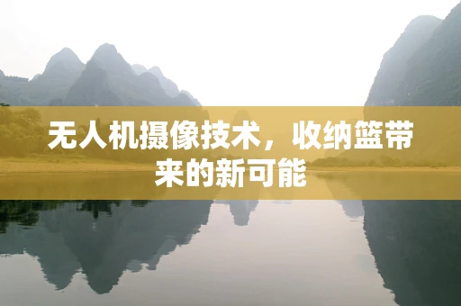 无人机摄像技术，收纳篮带来的新可能