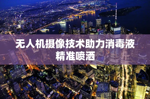 无人机摄像技术助力消毒液精准喷洒