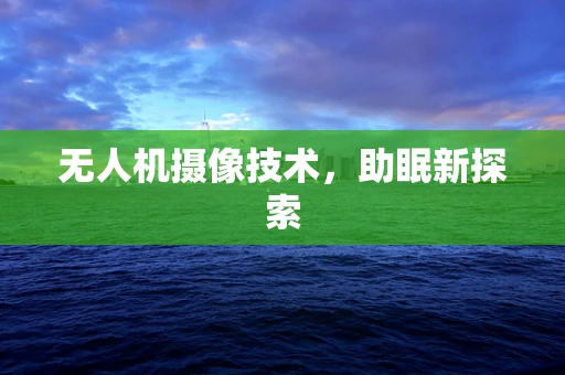 无人机摄像技术，助眠新探索