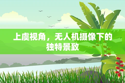 上虞视角，无人机摄像下的独特景致