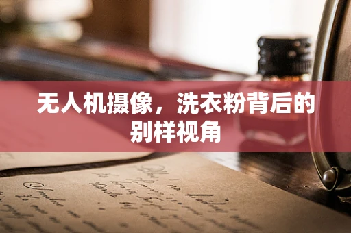 无人机摄像，洗衣粉背后的别样视角