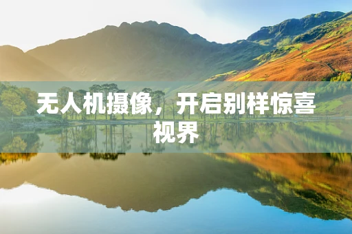 无人机摄像，开启别样惊喜视界