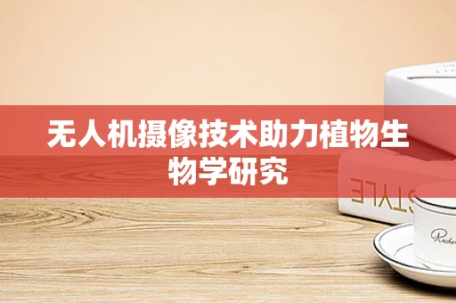 无人机摄像技术助力植物生物学研究