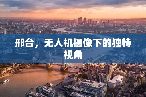 邢台，无人机摄像下的独特视角