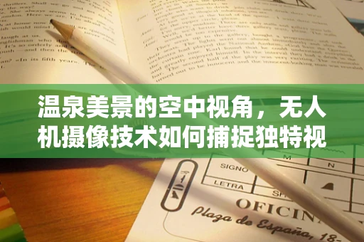 温泉美景的空中视角，无人机摄像技术如何捕捉独特视角？